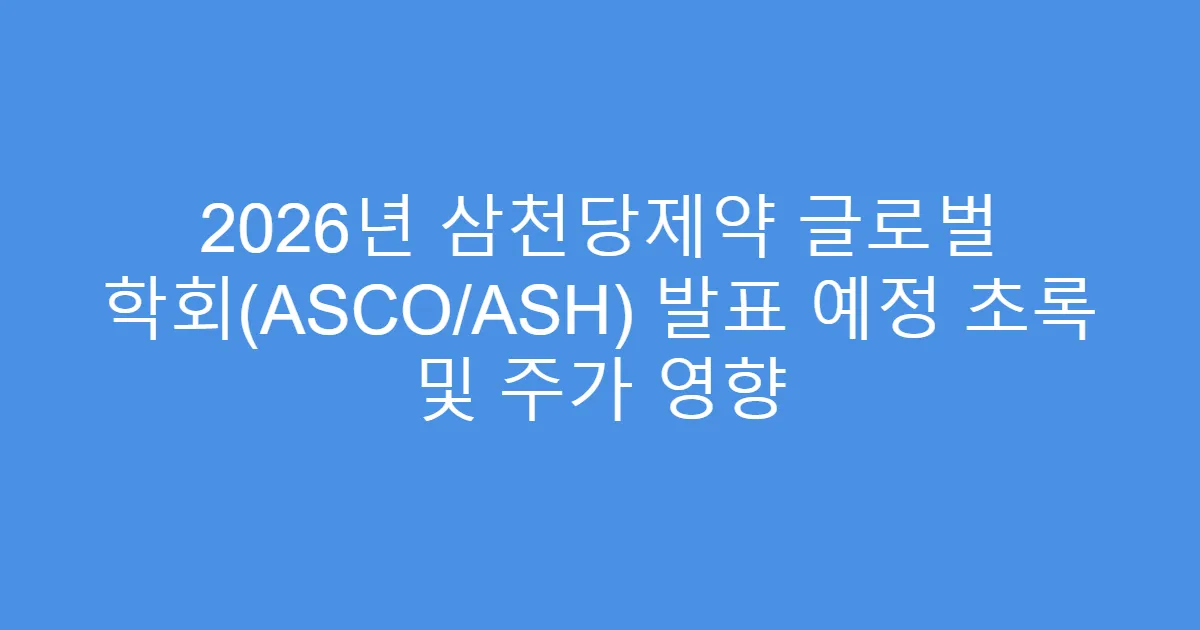 2026년 삼천당제약 글로벌 학회(ASCO/ASH) 발표 예정 초록 및 주가 영향