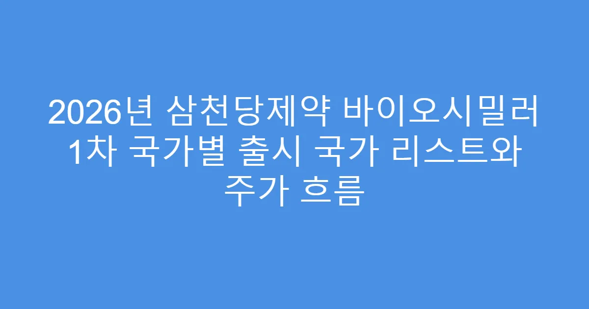 2026년 삼천당제약 바이오시밀러 1차 국가별 출시 국가 리스트와 주가 흐름