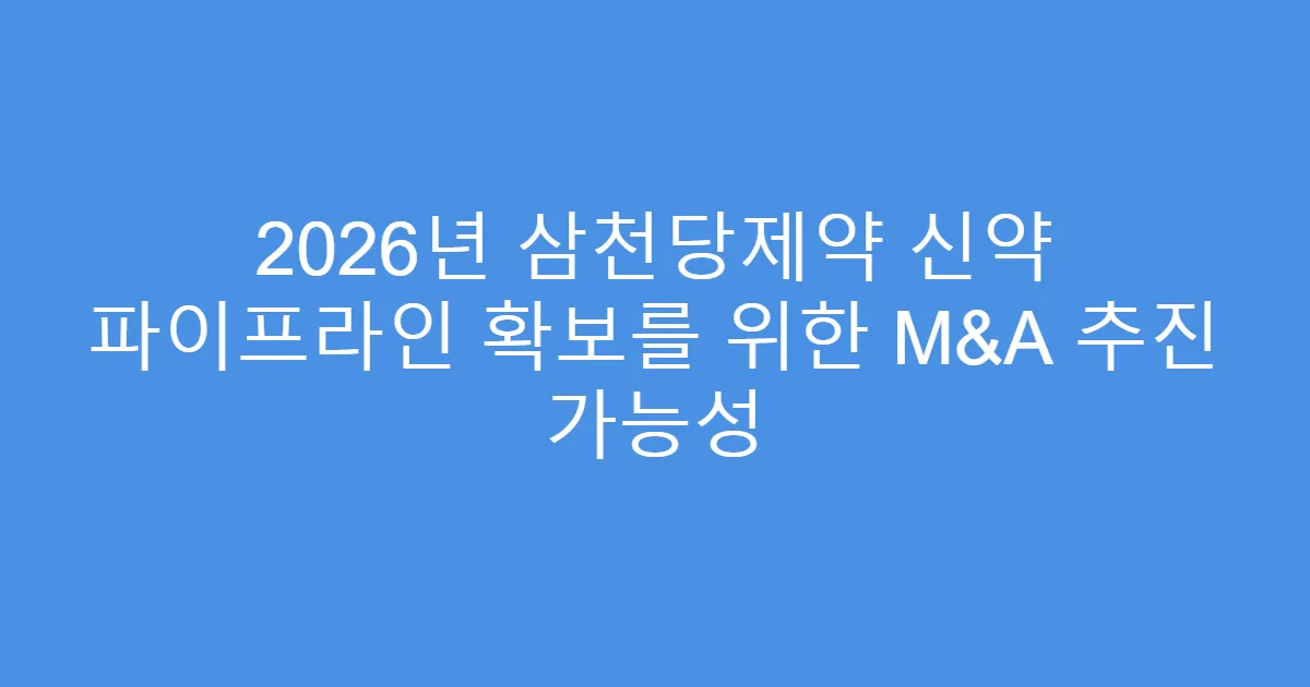 2026년 삼천당제약 신약 파이프라인 확보를 위한 M&A 추진 가능성