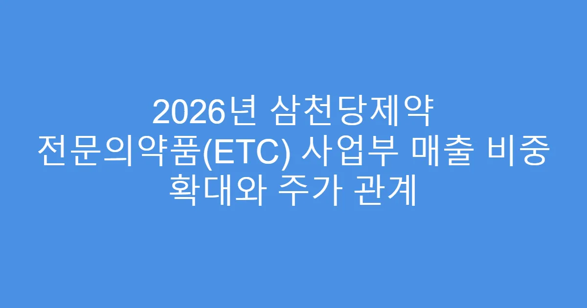 2026년 삼천당제약 전문의약품(ETC) 사업부 매출 비중 확대와 주가 관계