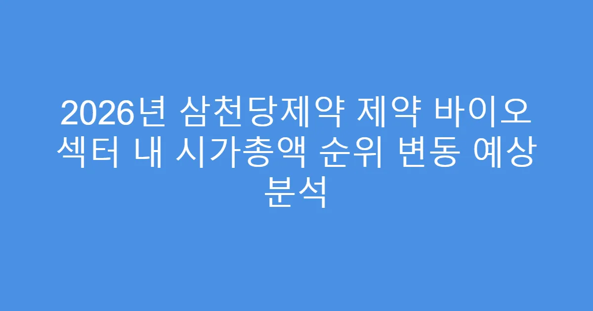 2026년 삼천당제약 제약 바이오 섹터 내 시가총액 순위 변동 예상 분석