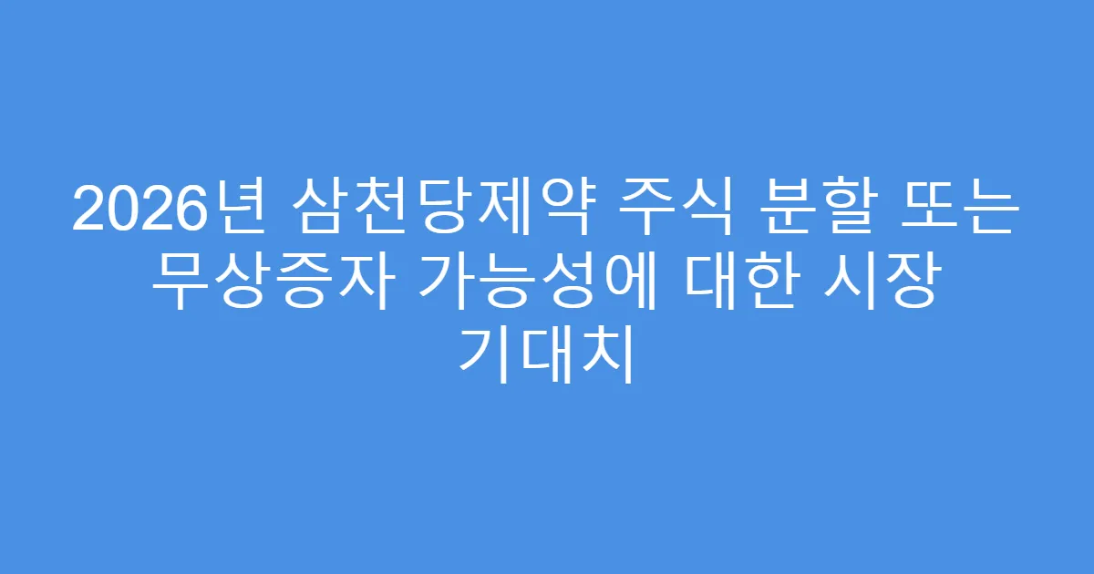 2026년 삼천당제약 주식 분할 또는 무상증자 가능성에 대한 시장 기대치