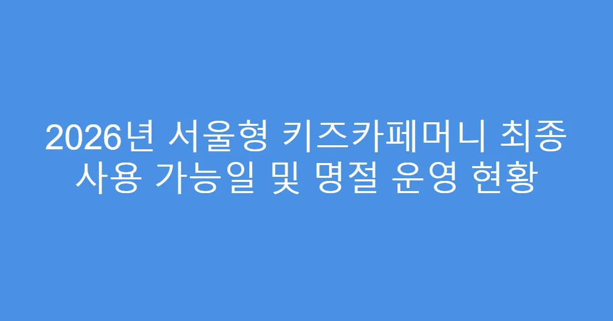 2026년 서울형 키즈카페머니 최종 사용 가능일 및 명절 운영 현황
