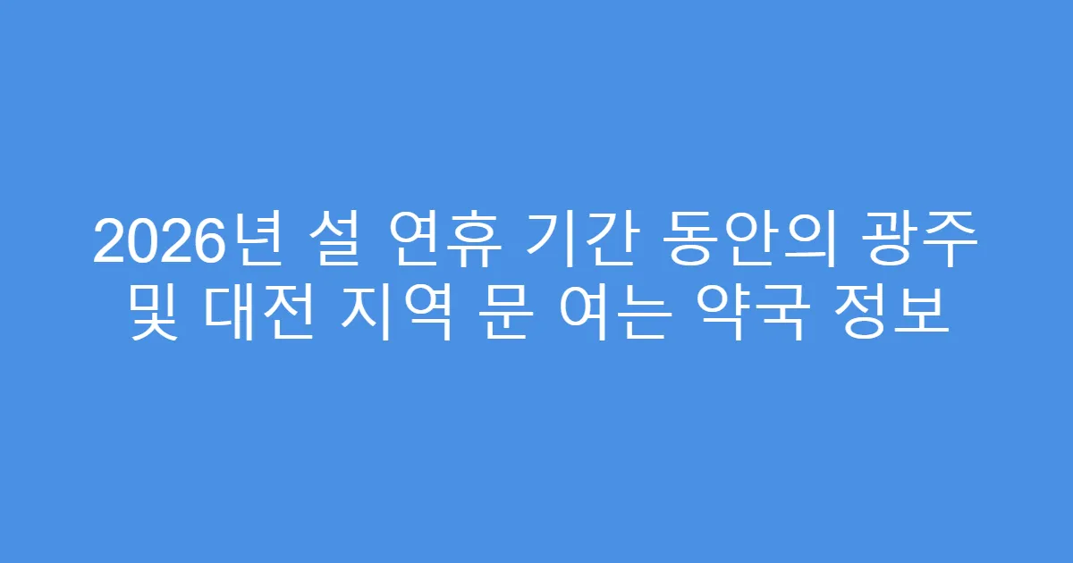 2026년 설 연휴 기간 동안의 광주 및 대전 지역 문 여는 약국 정보