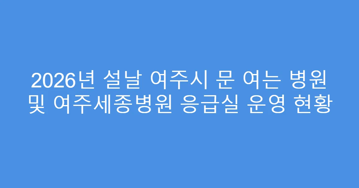2026년 설날 여주시 문 여는 병원 및 여주세종병원 응급실 운영 현황