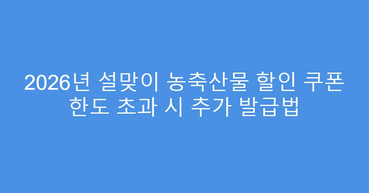 2026년 설맞이 농축산물 할인 쿠폰 한도 초과 시 추가 발급법