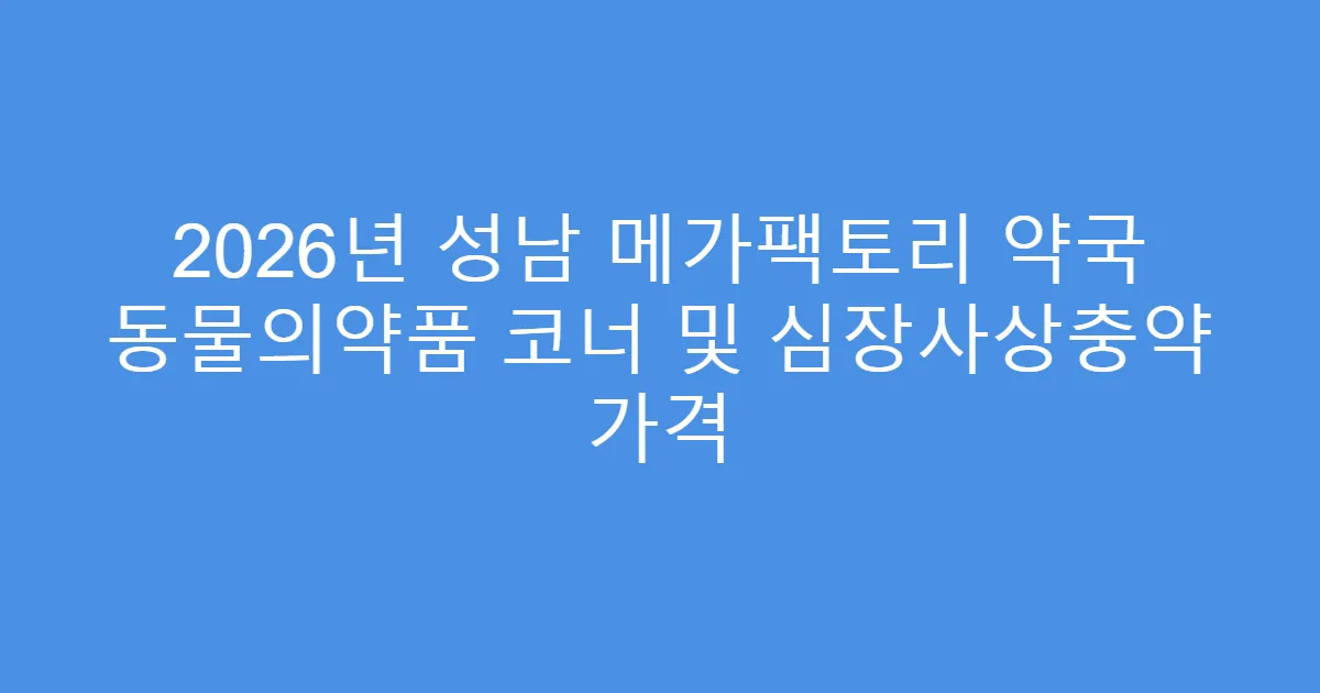2026년 성남 메가팩토리 약국 동물의약품 코너 및 심장사상충약 가격