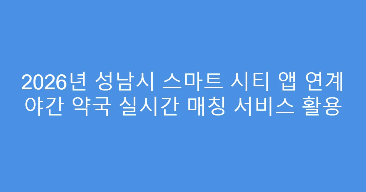 2026년 성남시 스마트 시티 앱 연계 야간 약국 실시간 매칭 서비스 활용
