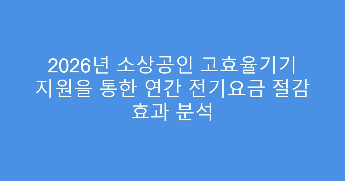 2026년 소상공인 고효율기기 지원을 통한 연간 전기요금 절감 효과 분석