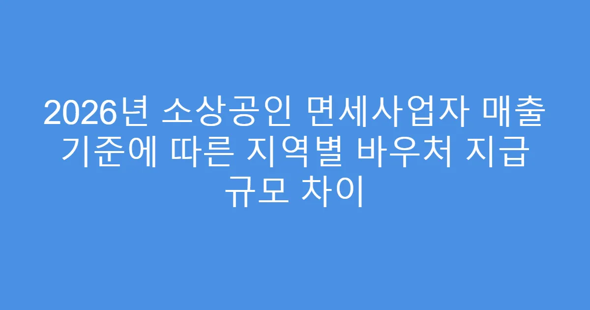 2026년 소상공인 면세사업자 매출 기준에 따른 지역별 바우처 지급 규모 차이