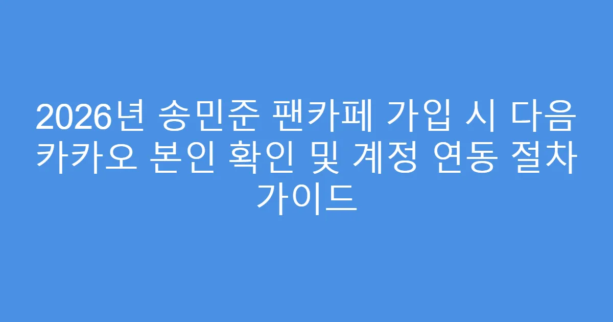 2026년 송민준 팬카페 가입 시 다음 카카오 본인 확인 및 계정 연동 절차 가이드
