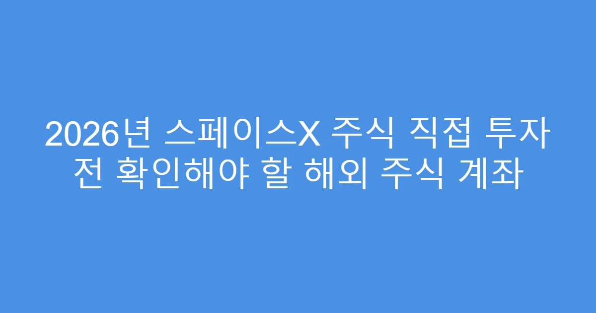 2026년 스페이스X 주식 직접 투자 전 확인해야 할 해외 주식 계좌