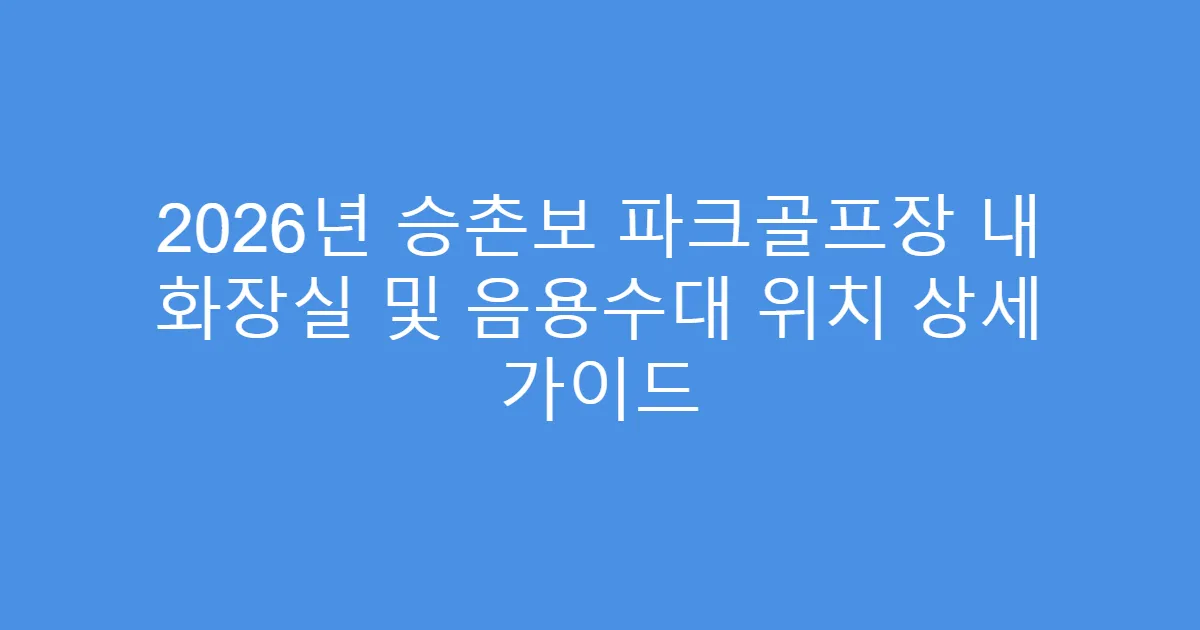 2026년 승촌보 파크골프장 내 화장실 및 음용수대 위치 상세 가이드