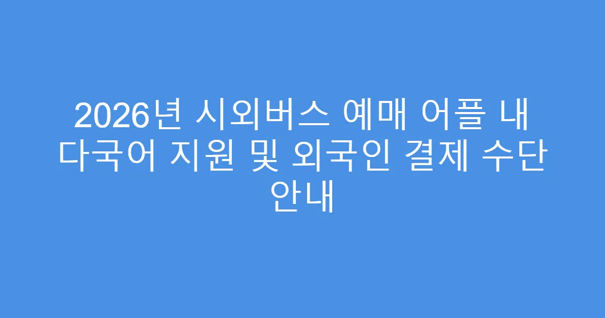 2026년 시외버스 예매 어플 내 다국어 지원 및 외국인 결제 수단 안내