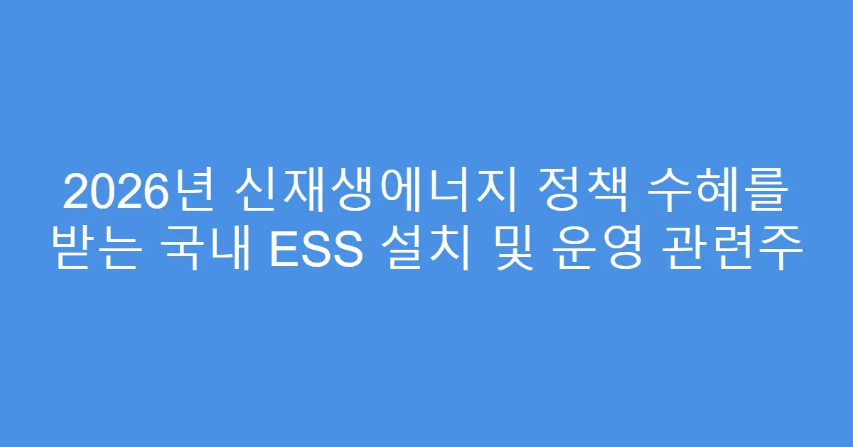 2026년 신재생에너지 정책 수혜를 받는 국내 ESS 설치 및 운영 관련주