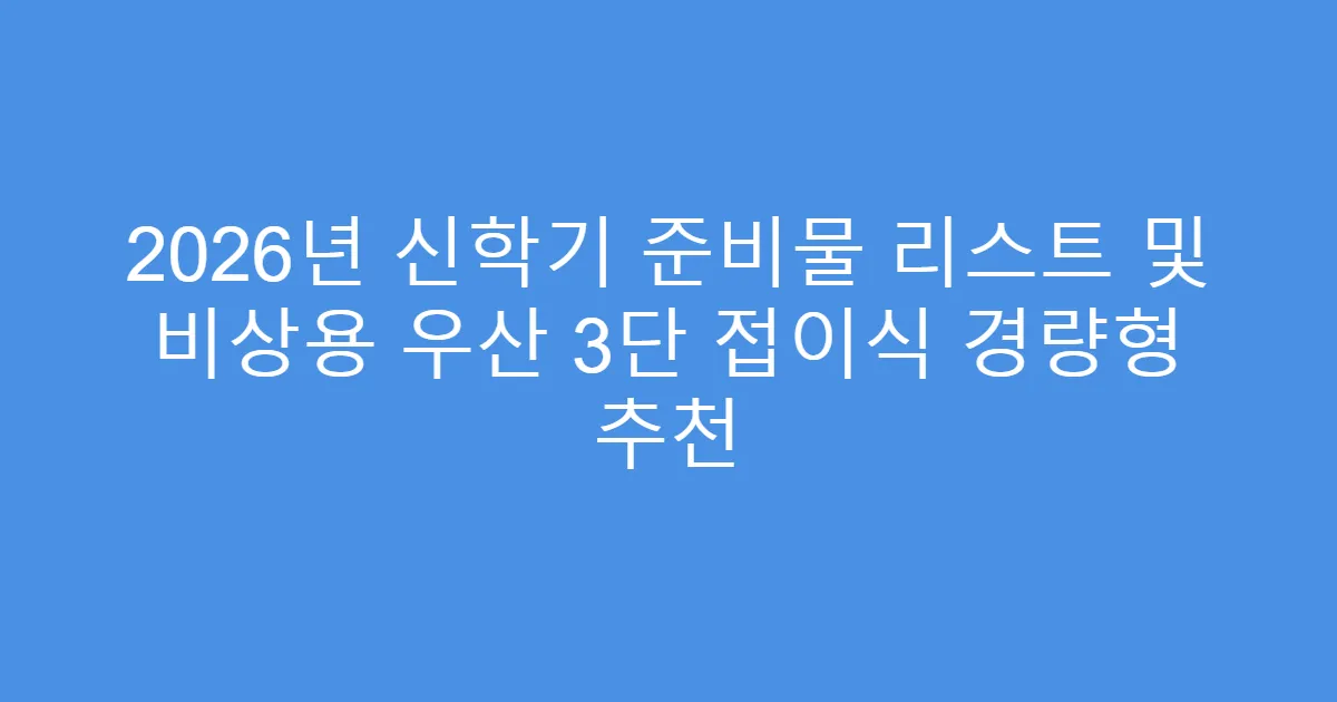 2026년 신학기 준비물 리스트 및 비상용 우산 3단 접이식 경량형 추천