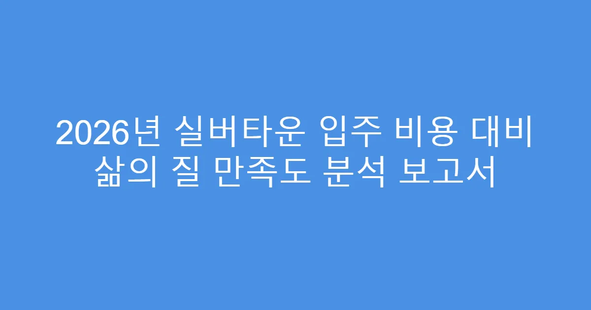 2026년 실버타운 입주 비용 대비 삶의 질 만족도 분석 보고서