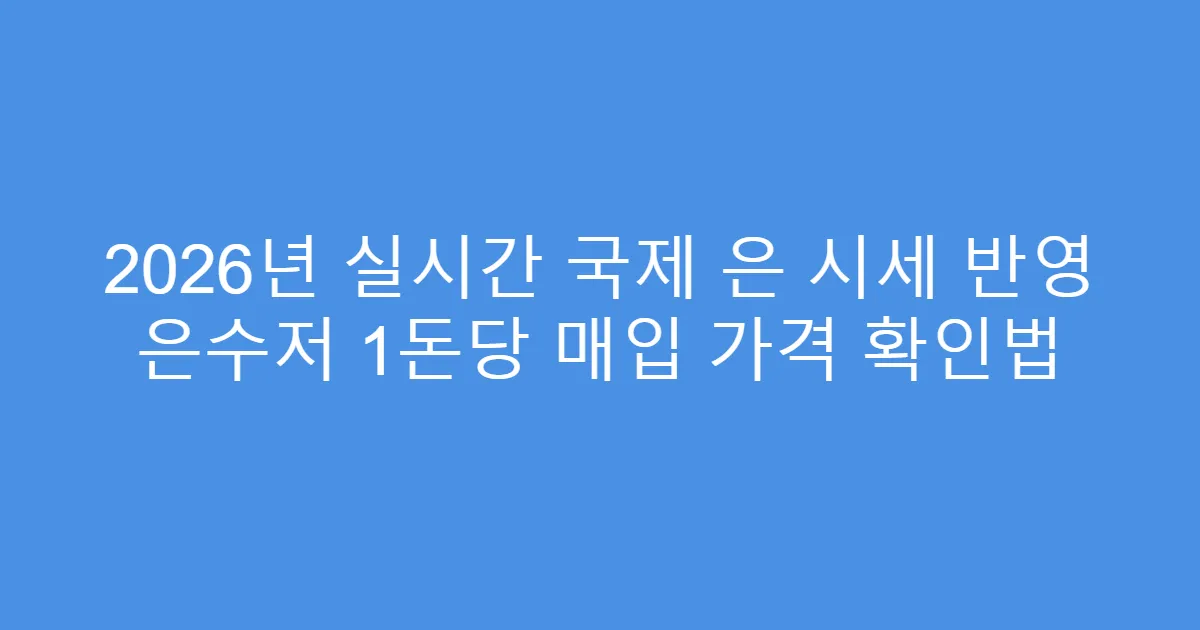 2026년 실시간 국제 은 시세 반영 은수저 1돈당 매입 가격 확인법