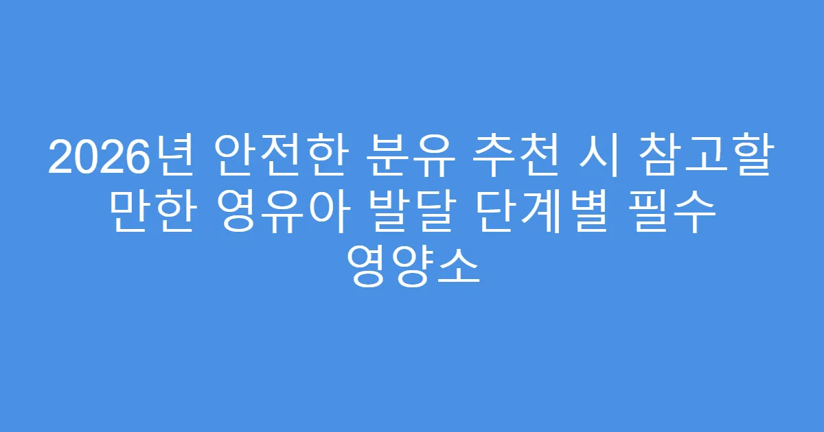 2026년 안전한 분유 추천 시 참고할 만한 영유아 발달 단계별 필수 영양소
