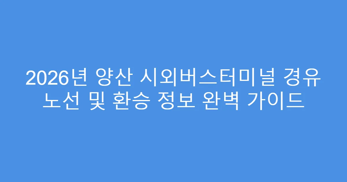 2026년 양산 시외버스터미널 경유 노선 및 환승 정보 완벽 가이드