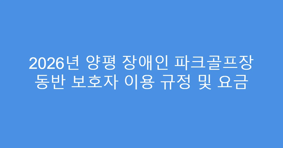2026년 양평 장애인 파크골프장 동반 보호자 이용 규정 및 요금