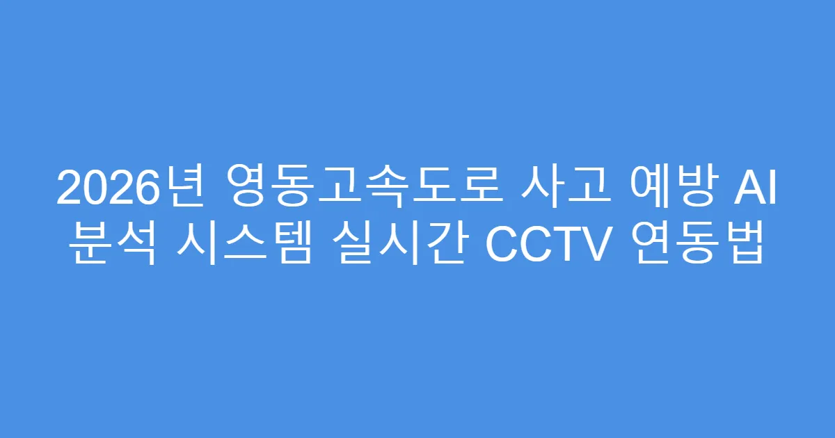 2026년 영동고속도로 사고 예방 AI 분석 시스템 실시간 CCTV 연동법