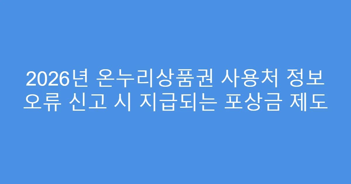 2026년 온누리상품권 사용처 정보 오류 신고 시 지급되는 포상금 제도