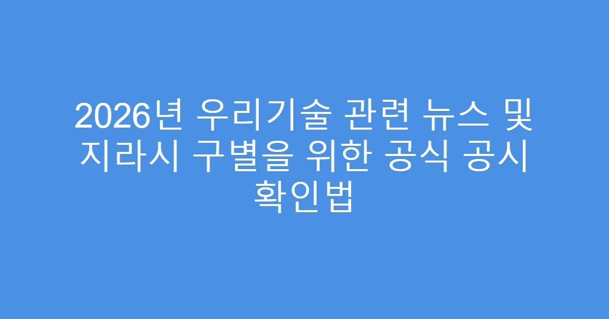 2026년 우리기술 관련 뉴스 및 지라시 구별을 위한 공식 공시 확인법