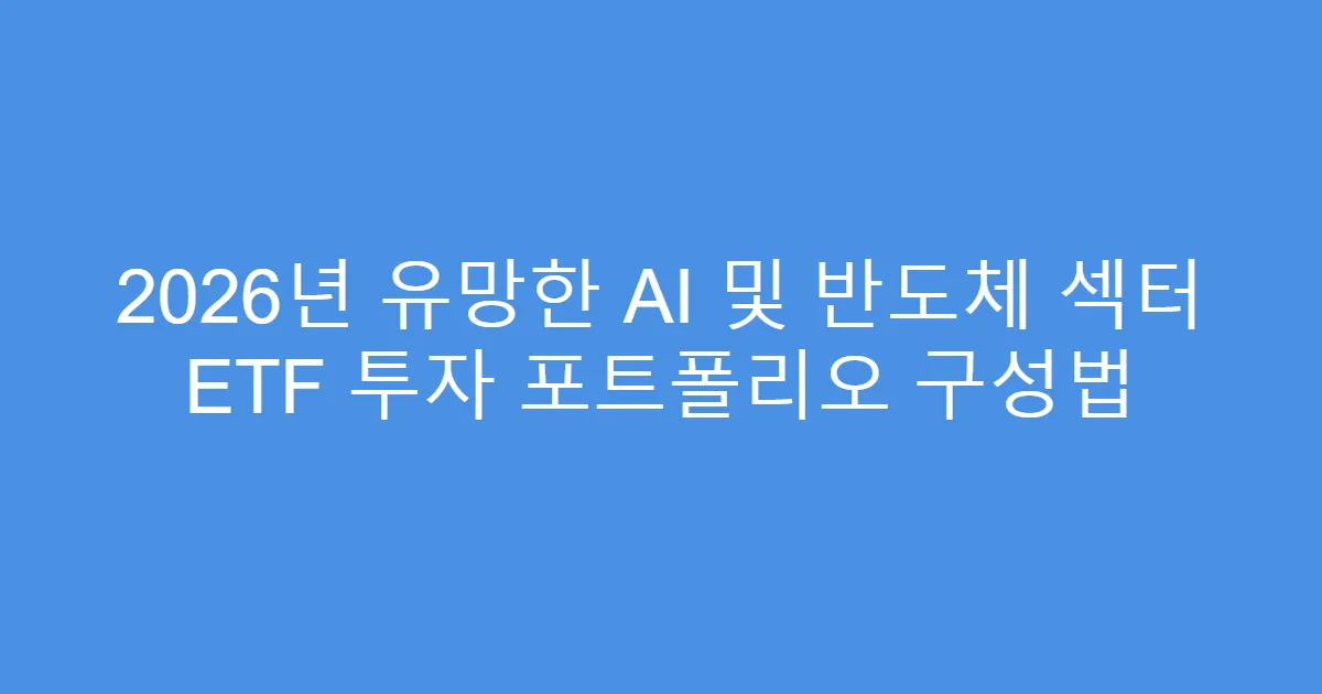 2026년 유망한 AI 및 반도체 섹터 ETF 투자 포트폴리오 구성법