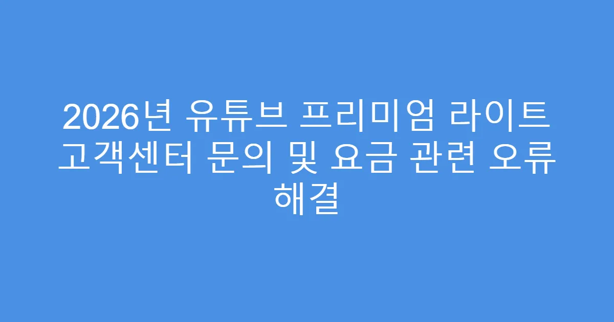 2026년 유튜브 프리미엄 라이트 고객센터 문의 및 요금 관련 오류 해결