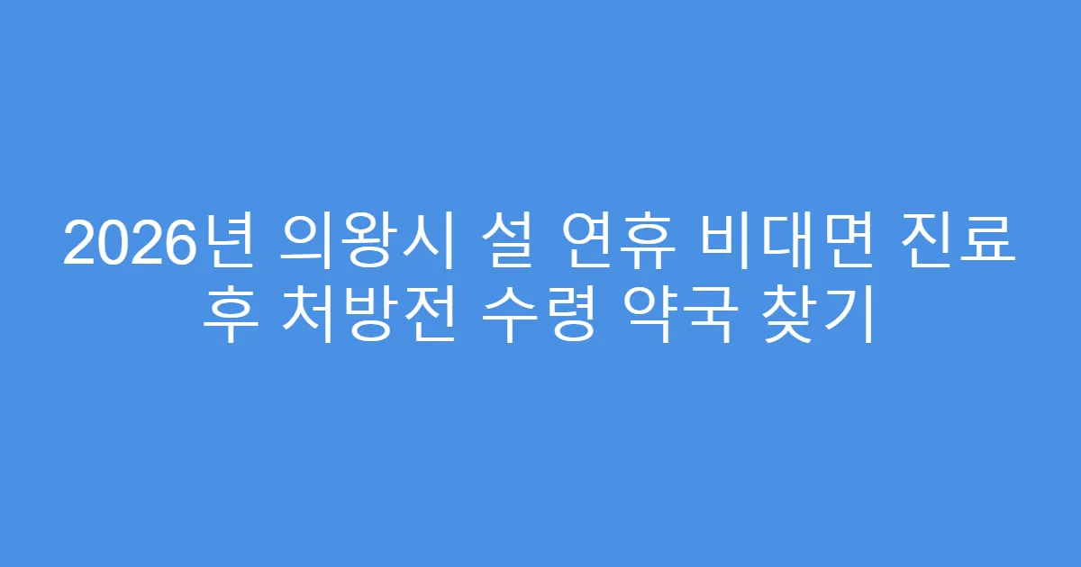 2026년 의왕시 설 연휴 비대면 진료 후 처방전 수령 약국 찾기