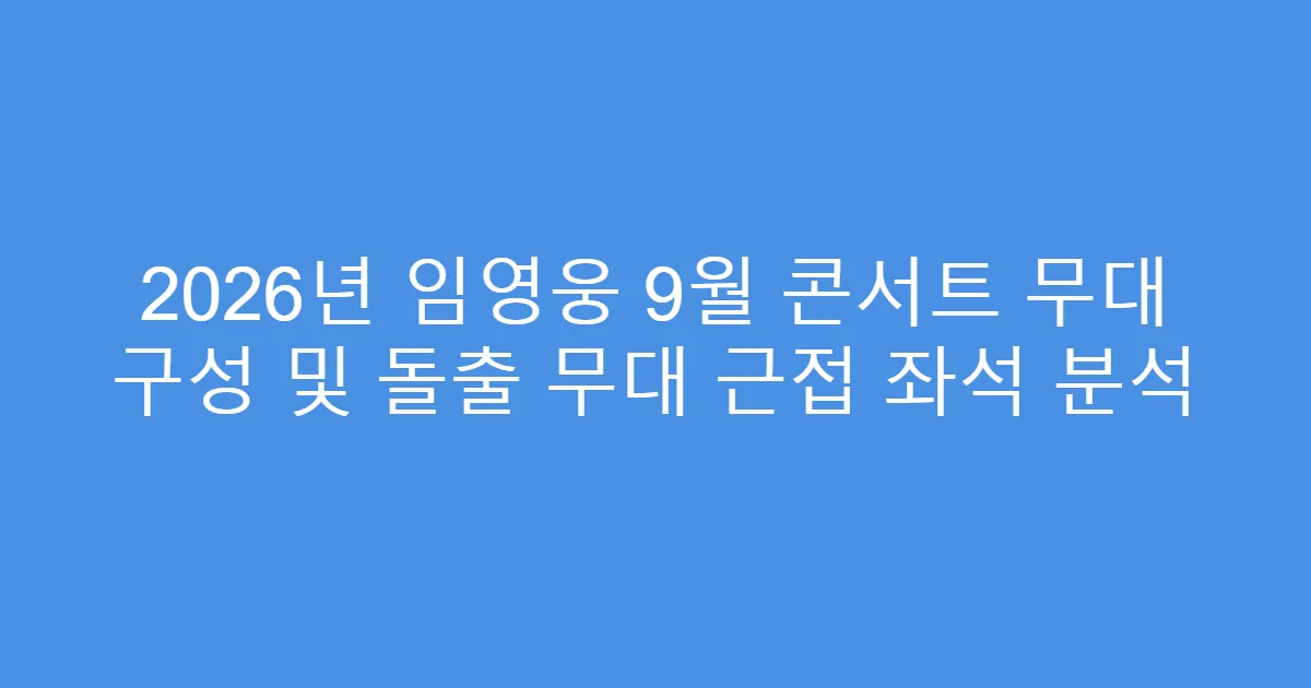 2026년 임영웅 9월 콘서트 무대 구성 및 돌출 무대 근접 좌석 분석