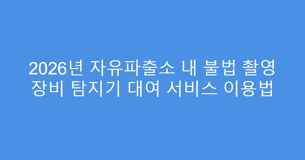 2026년 자유파출소 내 불법 촬영 장비 탐지기 대여 서비스 이용법
