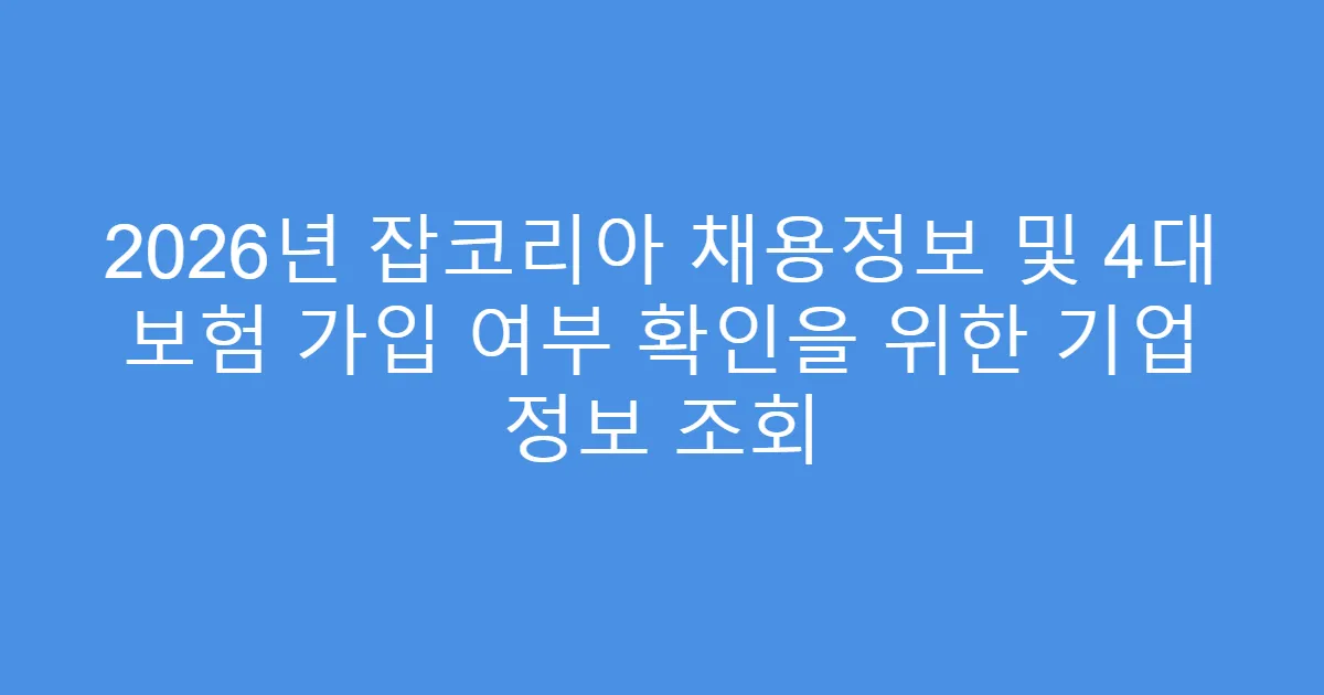 2026년 잡코리아 채용정보 및 4대 보험 가입 여부 확인을 위한 기업 정보 조회