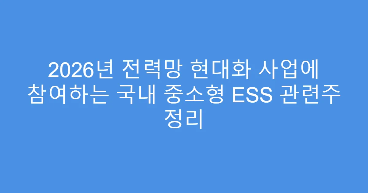 2026년 전력망 현대화 사업에 참여하는 국내 중소형 ESS 관련주 정리