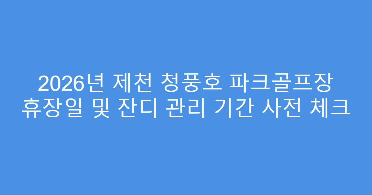 2026년 제천 청풍호 파크골프장 휴장일 및 잔디 관리 기간 사전 체크