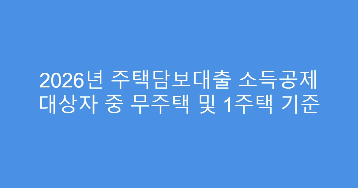 2026년 주택담보대출 소득공제 대상자 중 무주택 및 1주택 기준