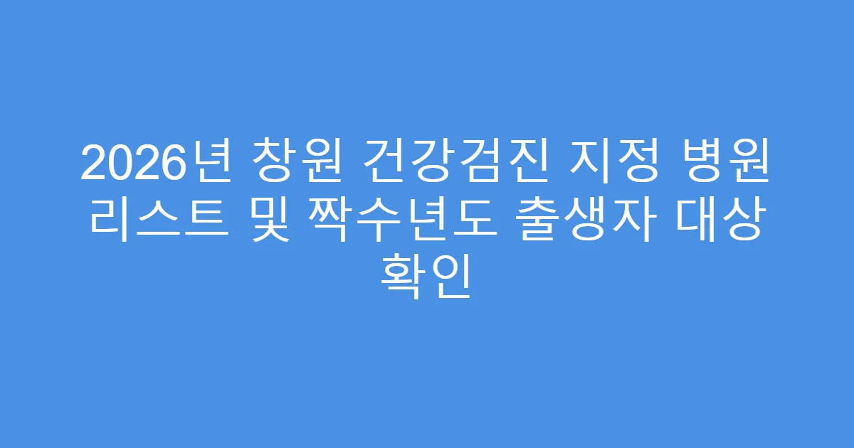 2026년 창원 건강검진 지정 병원 리스트 및 짝수년도 출생자 대상 확인