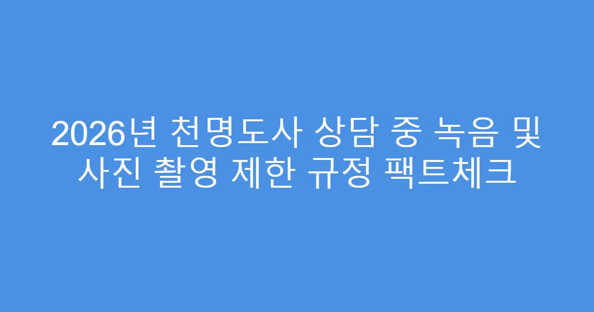 2026년 천명도사 상담 중 녹음 및 사진 촬영 제한 규정 팩트체크