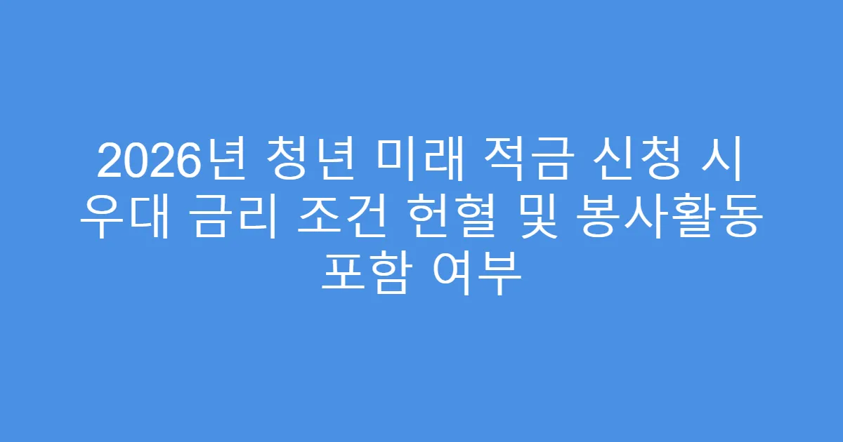 2026년 청년 미래 적금 신청 시 우대 금리 조건 헌혈 및 봉사활동 포함 여부