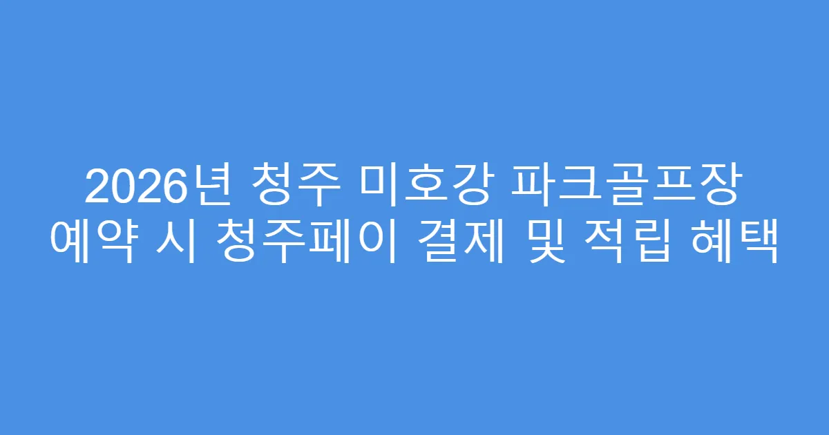 2026년 청주 미호강 파크골프장 예약 시 청주페이 결제 및 적립 혜택
