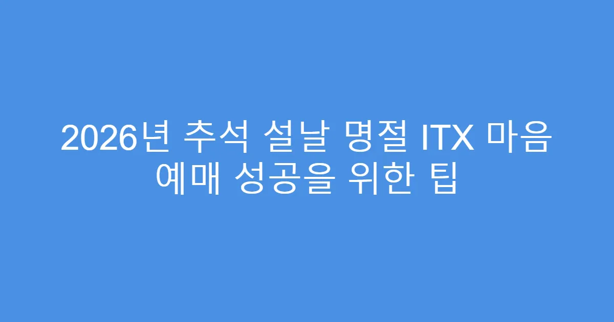2026년 추석 설날 명절 ITX 마음 예매 성공을 위한 팁