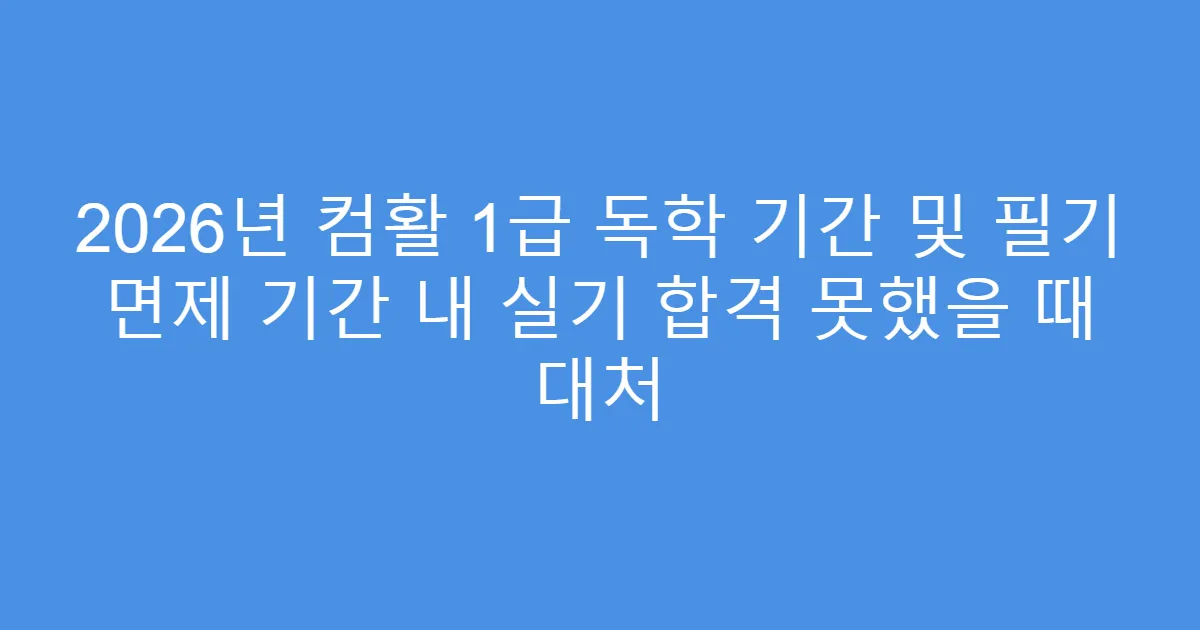 2026년 컴활 1급 독학 기간 및 필기 면제 기간 내 실기 합격 못했을 때 대처