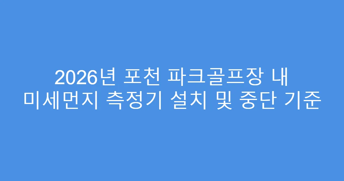 2026년 포천 파크골프장 내 미세먼지 측정기 설치 및 중단 기준