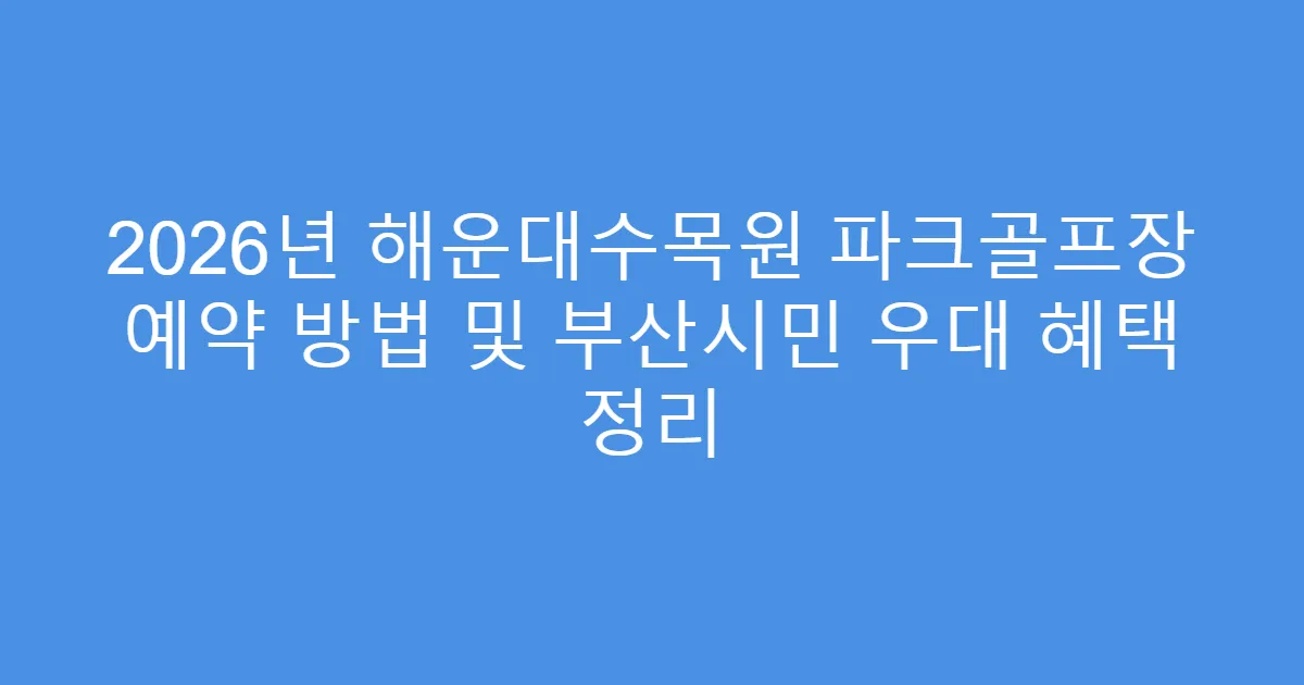 2026년 해운대수목원 파크골프장 예약 방법 및 부산시민 우대 혜택 정리