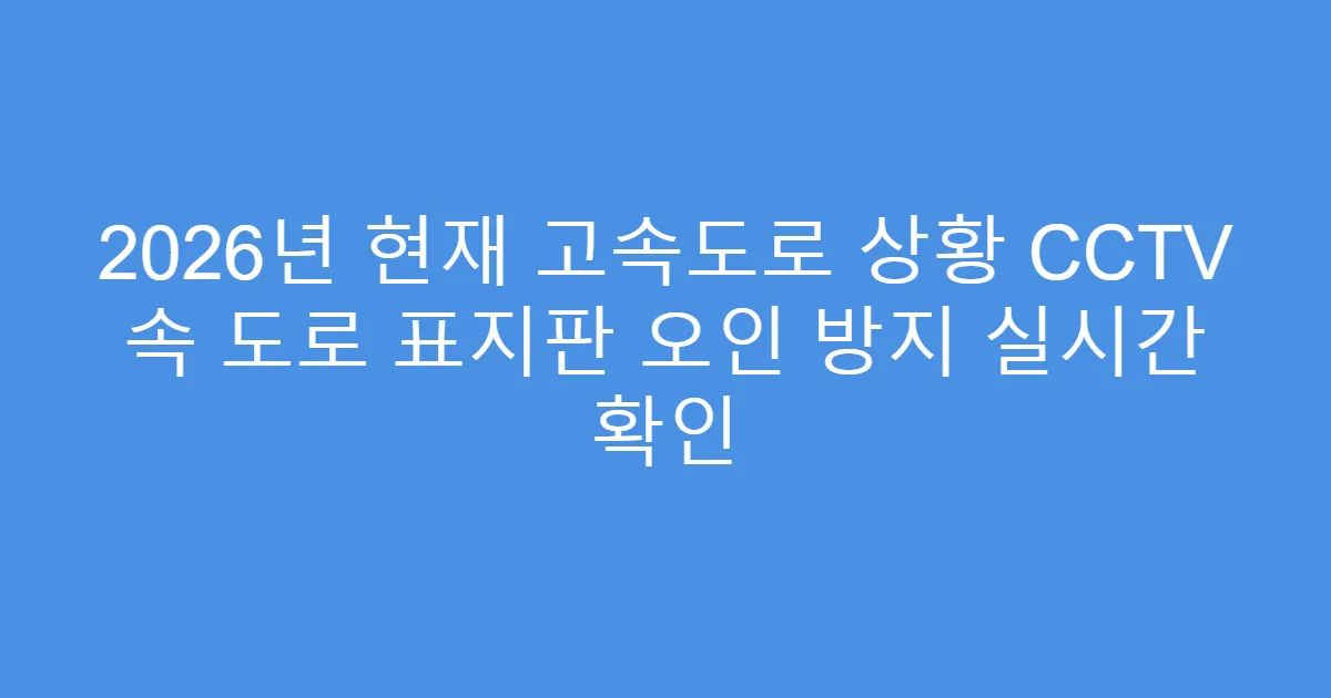 2026년 현재 고속도로 상황 CCTV 속 도로 표지판 오인 방지 실시간 확인
