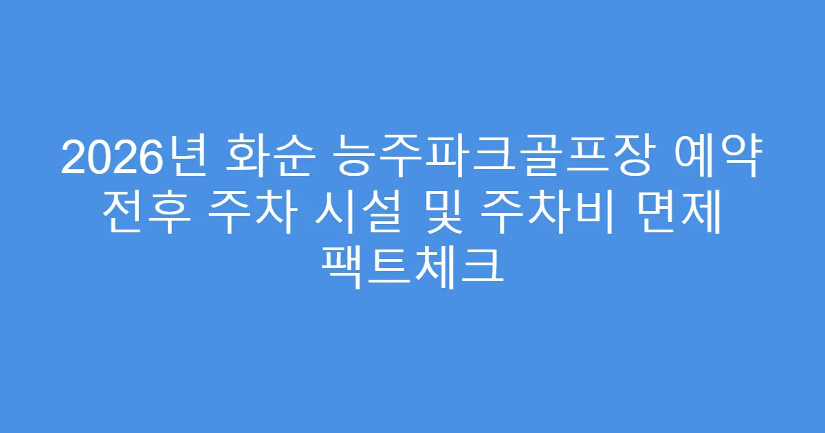 2026년 화순 능주파크골프장 예약 전후 주차 시설 및 주차비 면제 팩트체크
