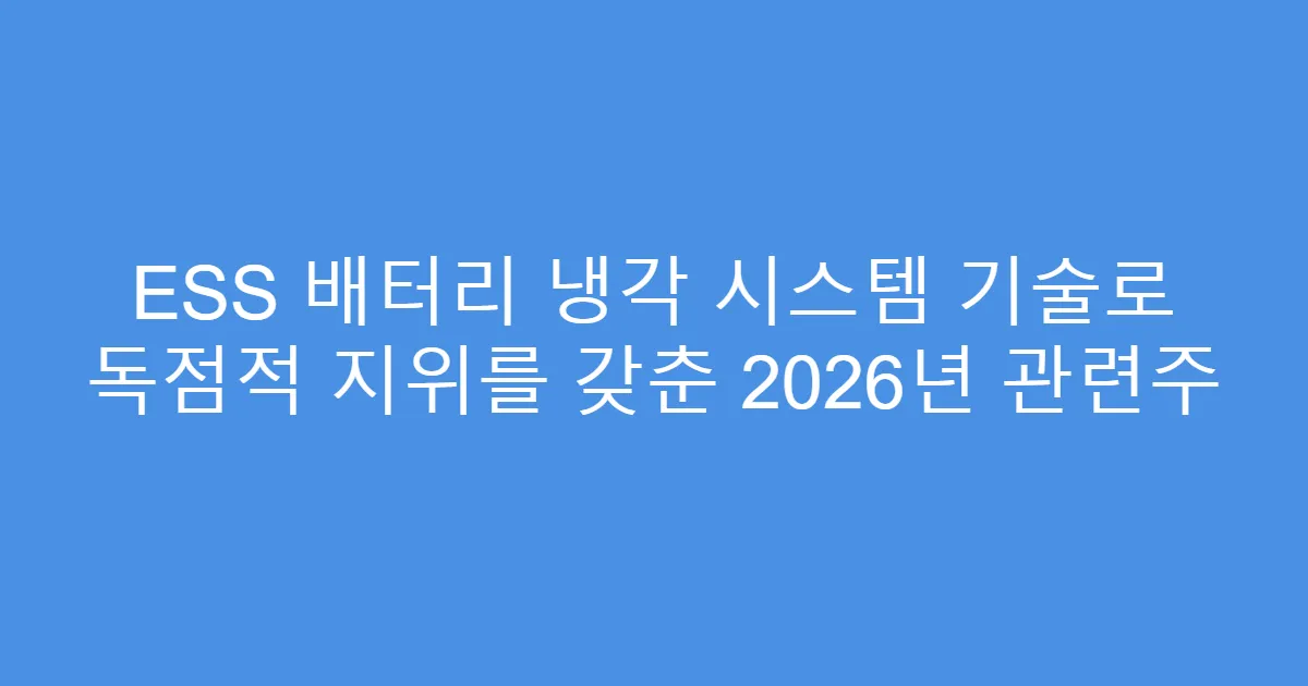 ESS 배터리 냉각 시스템 기술로 독점적 지위를 갖춘 2026년 관련주