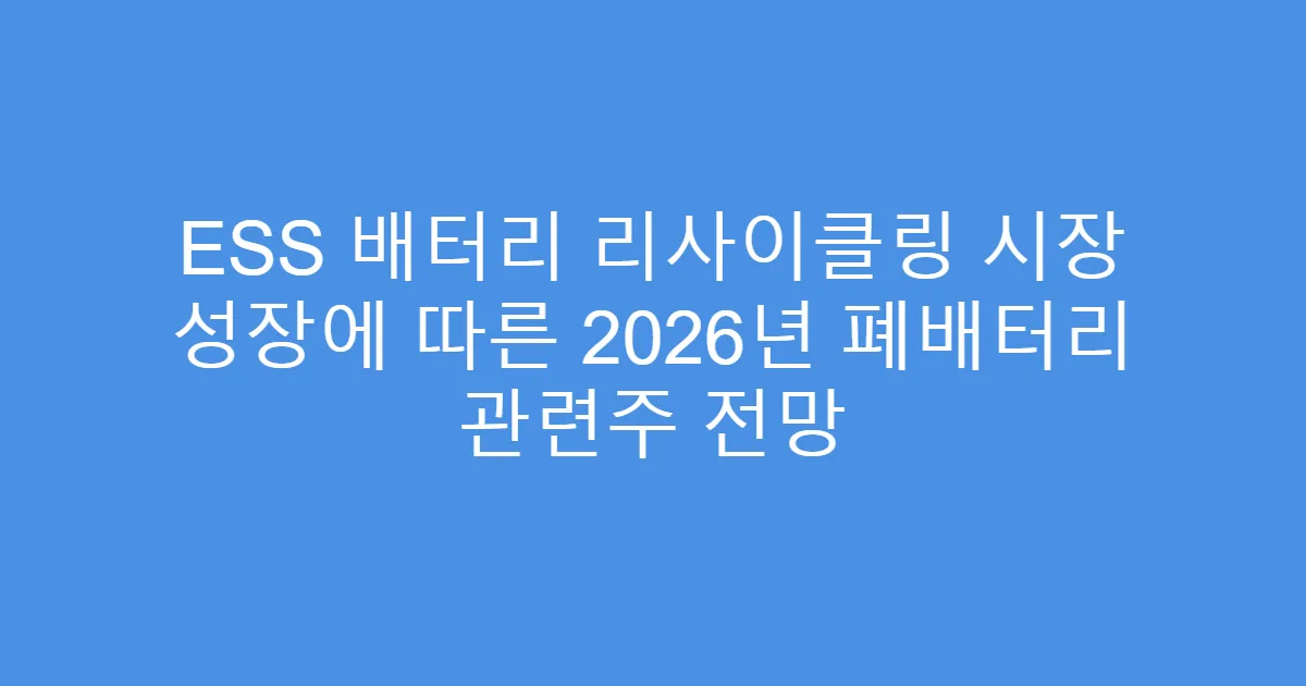 ESS 배터리 리사이클링 시장 성장에 따른 2026년 폐배터리 관련주 전망