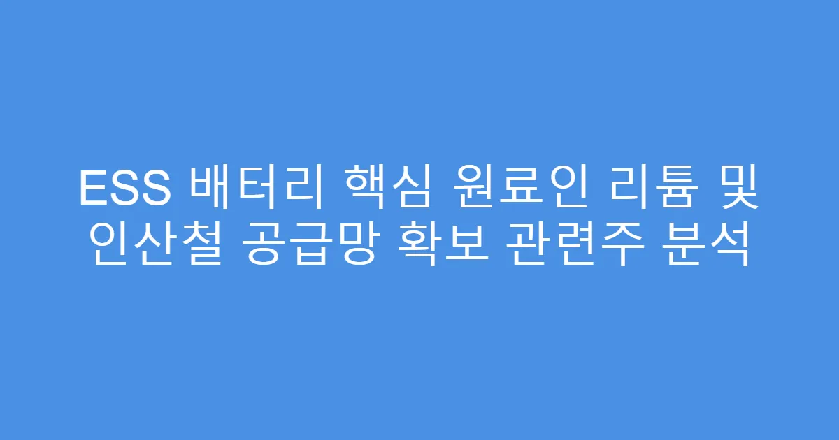 ESS 배터리 핵심 원료인 리튬 및 인산철 공급망 확보 관련주 분석